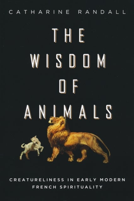 Wisdom of Animals - Creatureliness in Early Modern French Spirituality