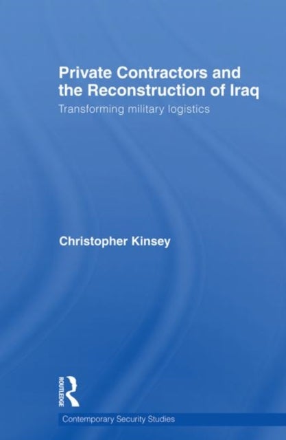 Private Contractors and the Reconstruction of Iraq - Transforming Military Logistics