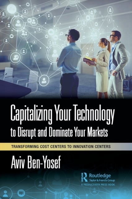 Capitalizing Your Technology to Disrupt and Dominate Your Markets - Transforming Cost Centers to Innovation Centers