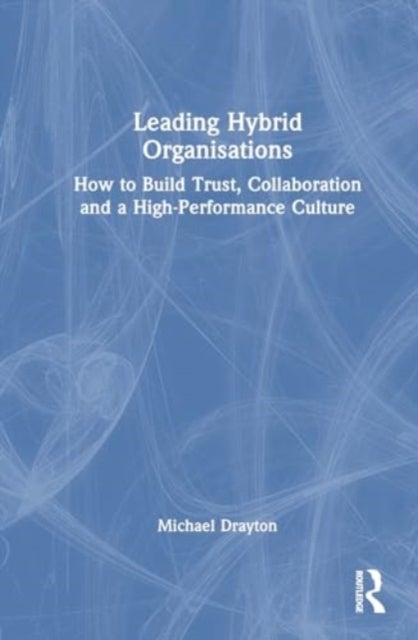 Leading Hybrid Organisations - How to Build Trust, Collaboration and a High-Performance Culture