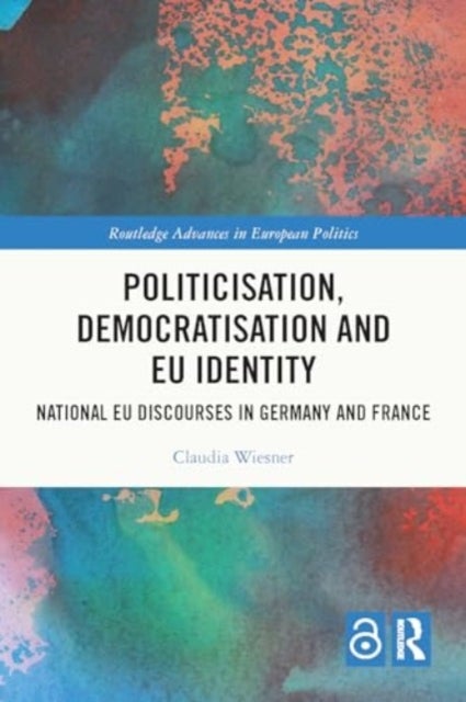 Politicisation, Democratisation and EU Identity - National EU Discourses in Germany and France