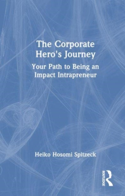 The Corporate Hero''s Journey - Your Path to Being an Impact Intrapreneur
