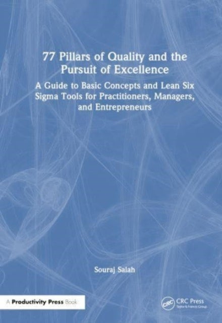 77 Pillars of Quality and the Pursuit of Excellence - A Guide to Basic Concepts and Lean Six Sigma Tools for Practitioners, Managers, and Entrepreneurs