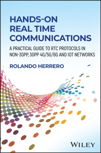 Hands–On Real Time Communications - A Practical Guide to RTC Protocols in Non-3GPP, 3GPP 4G/5G/6G and IoT Networks