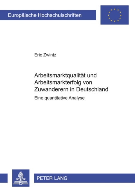 Arbeitsmarktqualitaet Und Arbeitsmarkterfolg Von Zuwanderern in Deutschland - Eine Quantitative Analyse