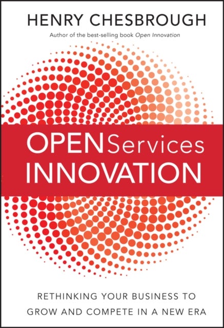 Open Services Innovation – Rethinking Your Business to Grow and Compete in a New Era - Rethinking Your Business to Grow and Compete in a New Era