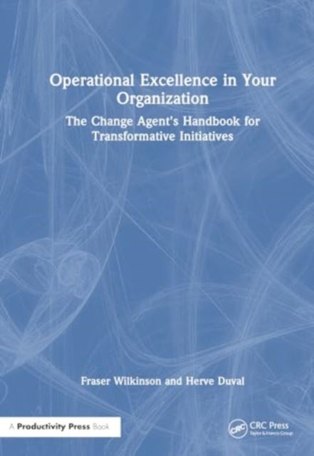 Operational Excellence in Your Organization - The Change Agent's Handbook for Transformative Initiatives