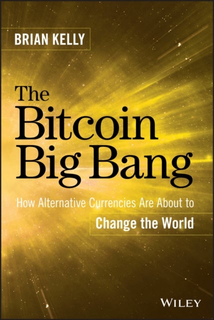 The Bitcoin Big Bang – How Alternative Currencies Are About to Change the World - How Alternative Currencies Are About to Change the World