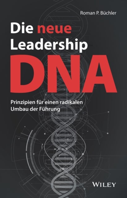 Die neue Leadership–DNA – Prinzipien für einen radikalen Umbau der Führung - Prinzipien fur einen radikalen Umbau der Fuhrung