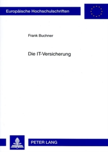 Die IT-Versicherung - Eine Rechtliche Untersuchung Der Versicherung Von Risiken Der Informationstechnologie Unter Beruecksichtigung Bisher Angebotener Versicherungskonzepte Und Deren Versicherungsrechtlichen Problemen