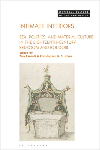 Intimate Interiors - Sex, Politics, and Material Culture in the Eighteenth-Century Bedroom and Boudoir