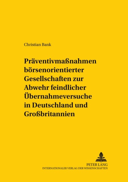 Praeventivmaßnahmen boersennotierter Gesellschaften zur Abwehr feindlicher Uebernahmeversuche in Deutschland und Großbritannien - Eine Rechtsvergleichende Untersuchung Des Deutschen Und Britischen Rechts Unter Beruecksichtigung Der Europaeischen Uebernahmerichtlinie