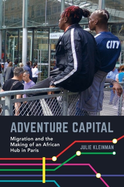 Adventure Capital - Migration and the Making of an African Hub in Paris
