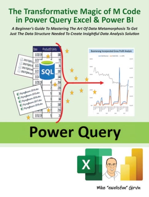 The Transformative Magic of M Code in Power Query Excel & Power BI - A BEGINNER'S GUIDE TO MASTERING THE ART OF DATA METAMORPHOSIS TO GET JUST THE DATA STRUCTURE NEEDED