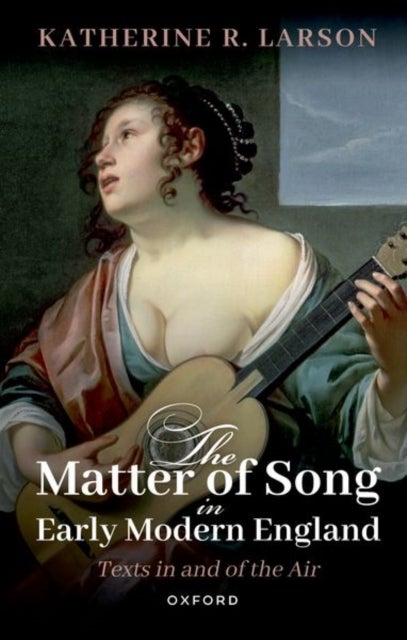 The Matter of Song in Early Modern England - Texts in and of the Air