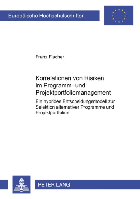 Korrelationen von Risiken im Programm- und Projektportfoliomanagement - Ein Hybrides Entscheidungsmodell Zur Selektion Alternativer Programme Und Projektportfolien