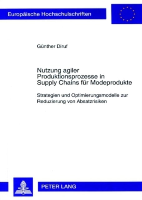 Nutzung Agiler Produktionsprozesse in Supply Chains Fuer Modeprodukte - Strategien Und Optimierungsmodelle Zur Reduzierung Von Absatzrisiken