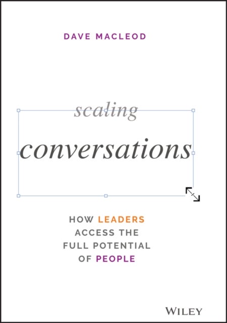 Scaling Conversations: How Leaders Access the Full Potential of People - How Leaders Access the Full Potential of People