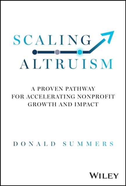 Scaling Altruism – A Proven Pathway for Accelerating Nonprofit Growth and Impact - A Proven Pathway for Accelerating Nonprofit Growth and Impact