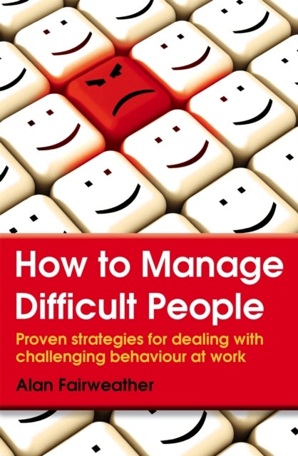 How to Manage Difficult People - Proven Strategies for Dealing with Challenging Behaviour at Work