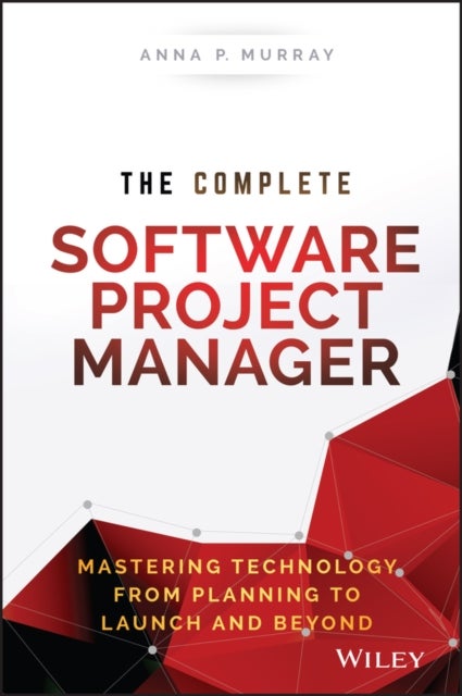 The Complete Software Project Manager – Mastering Technology from Planning to Launch and Beyond - Mastering Technology from Planning to Launch and Beyond