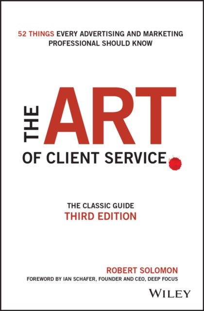 The Art of Client Service – The Classic Guide, Updated for Today’s Marketers and Advertisers 3e - The Classic Guide, Updated for Today's Marketers and Advertisers