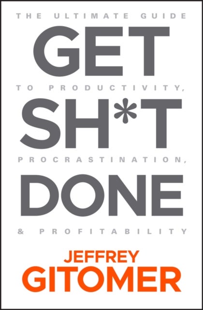 Get Sh*t Done - The Ultimate Guide to Productivity, Procrastination, and Profitability