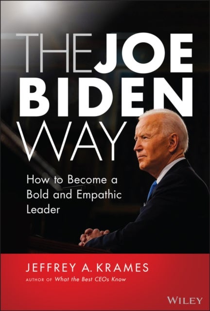 The Joe Biden Way – How to Become a Bold and Empathic Leader - How to Become a Bold and Empathic Leader