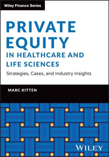 Private Equity in Healthcare and Life Sciences – S trategies, Cases, and Industry Insights - Strategies, Cases, and Industry Insights