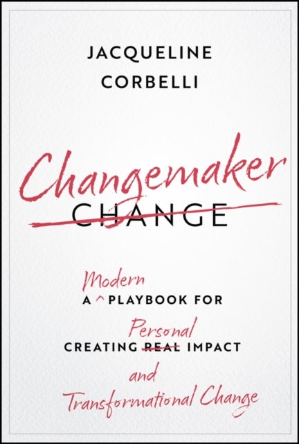 Changemaker: A Modern Playbook for Creating Person al Impact and Transformational Change - A Modern Playbook for Creating Personal Impact and Transformational Change