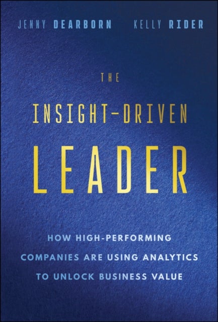 The Insight–Driven Leader: How High–Performing Com panies are Using Analytics to Unlock Business Valu e - How High-Performing Companies are Using Analytics to Unlock Business Value
