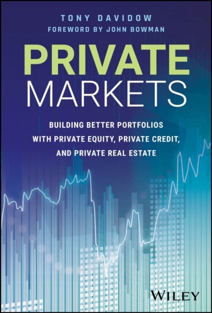 Private Markets: Building Better Portfolios with P rivate Equity, Private Credit, and Private Real Es tate