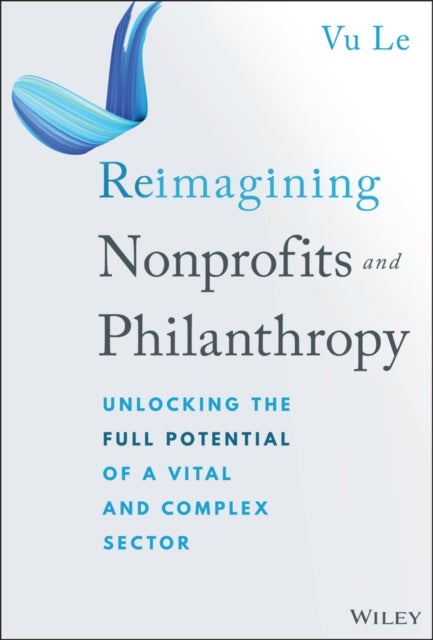 Reimagining Nonprofits and Philanthropy: Unlocking  the Full Potential of a Vital and Complex Sector - Unlocking the Full Potential of a Vital and Complex Sector