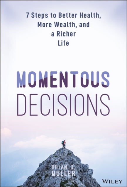Momentous Decisions: 7 Steps to Better Health, Mor e Wealth and a Richer Life - 7 Steps to Better Health, More Wealth, and a Richer Life
