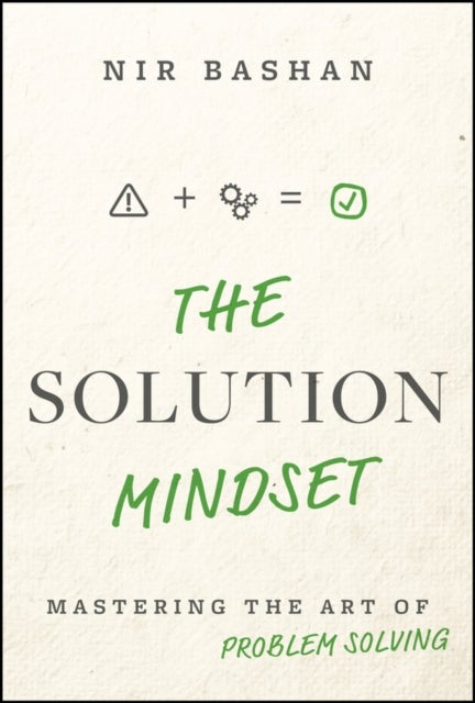 The Solution Mindset: Mastering the Art of Problem Solving - Mastering the Art of Problem Solving