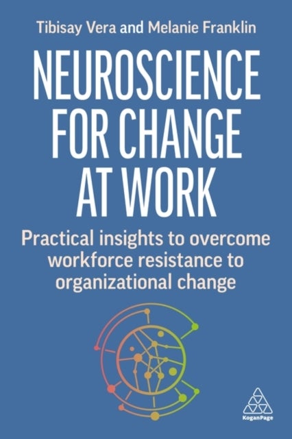 Neuroscience for Change at Work - Practical Insights to Overcome Workforce Resistance to Organizational Change