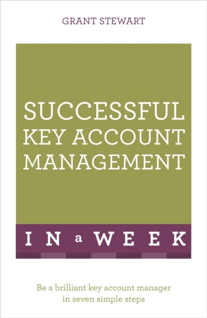 Successful Key Account Management in a Week: Teach Yourself - Be A Brilliant Key Account Manager In Seven Simple Steps