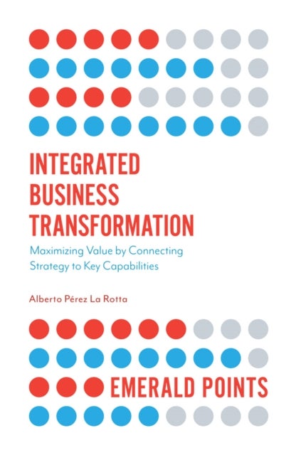 Integrated Business Transformation - Maximizing Value by Connecting Strategy to Key Capabilities