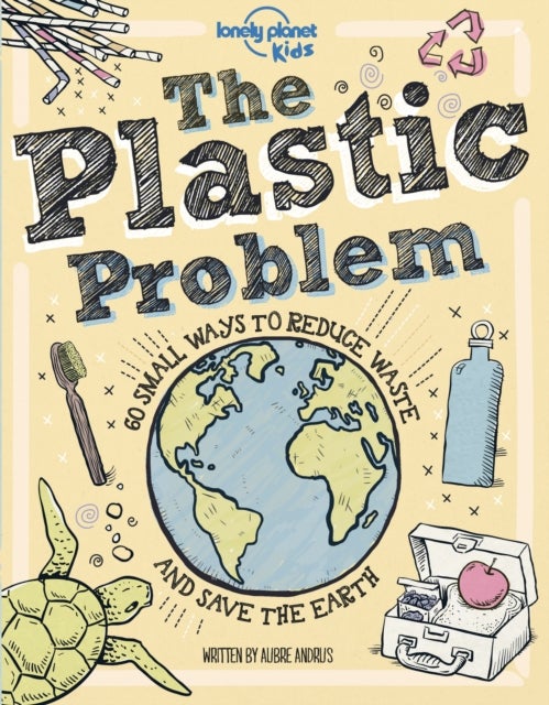 Lonely Planet Kids The Plastic Problem - Help Protect Our World , Learn Zero Waste Tips & Become a Top Recycler , Practical & Insightful Guide with Kid Friendly Advice