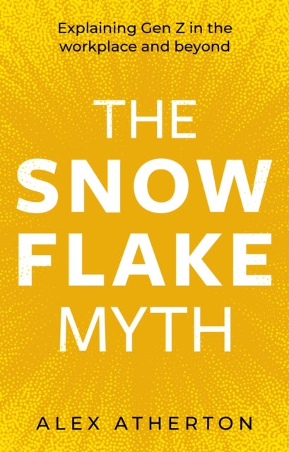 Snowflake Myth - Explaining Gen Z in the workplace and beyond