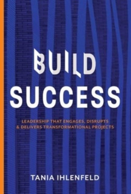BUILD SUCCESS - Leadership that engages, disrupts & delivers transformational projects
