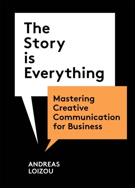 The Story Is Everything - Mastering Creative Communication for Business