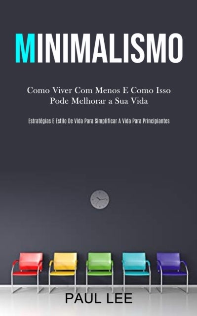 Minimalismo - Como viver com menos e como isso pode melhorar a sua vida (Estrategias e estilo de vida para simplificar a vida para principiantes)