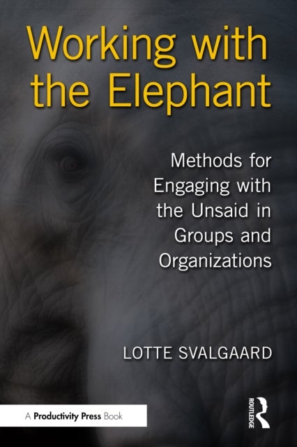 Working with the Elephant - Methods for Engaging with the Unsaid in Groups and Organizations