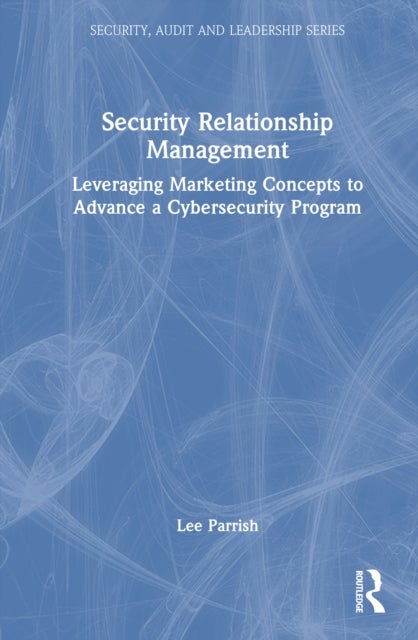 Security Relationship Management - Leveraging Marketing Concepts to Advance a Cybersecurity Program