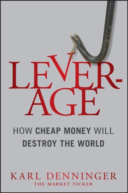 Leverage – How Cheap Money Will Destroy the World - How Cheap Money Will Destroy the World