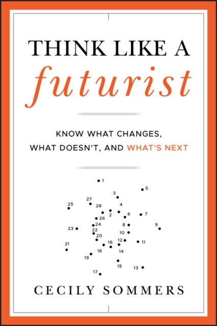 Think Like a Futurist – Know What Changes, What Doesn't and What's Next - Know What Changes, What Doesn't, and What's Next