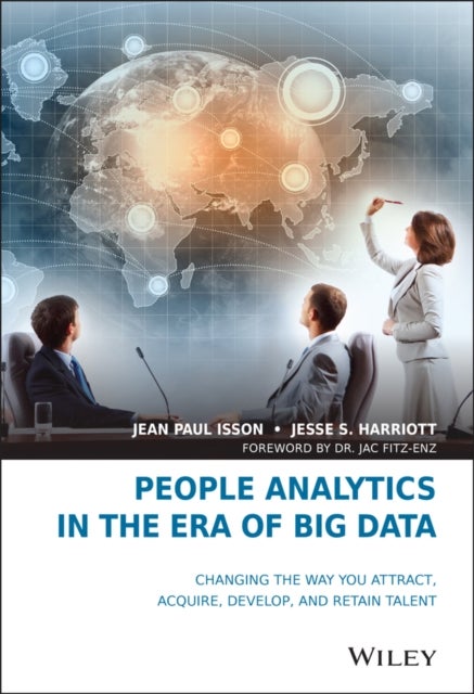 People Analytics in the Era of Big Data – Changing the Way You Attract, Acquire, Develop, and Retain Talent - Changing the Way You Attract, Acquire, Develop, and Retain Talent