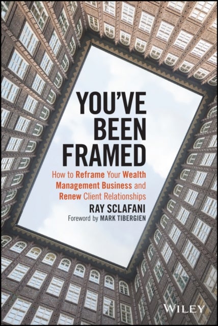 You've Been Framed – How to Reframe Your Wealth Management Business and Renew Client Relationships - How to Reframe Your Wealth Management Business and Renew Client Relationships