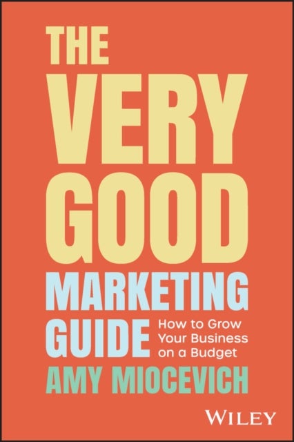The Very Good Marketing Guide – How to Grow Your Business on a Budget - How to Grow Your Business on a Budget